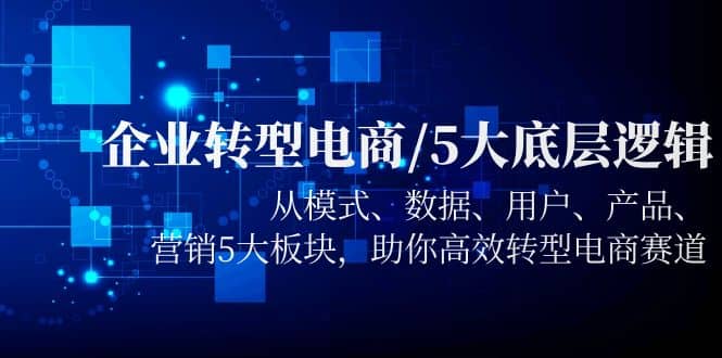 企业转型电商/5大底层逻辑，从模式 数据 用户 产品 营销5大板块，高效转型 - 福利搜 - 阿里云盘夸克网盘搜索神器 蓝奏云搜索| 网盘搜索引擎-福利搜