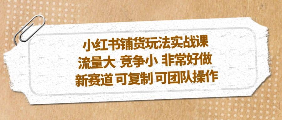 小红书铺货玩法实战课，流量大 竞争小 非常好做 新赛道 可复制 可团队操作 - 福利搜 - 阿里云盘夸克网盘搜索神器 蓝奏云搜索| 网盘搜索引擎-福利搜