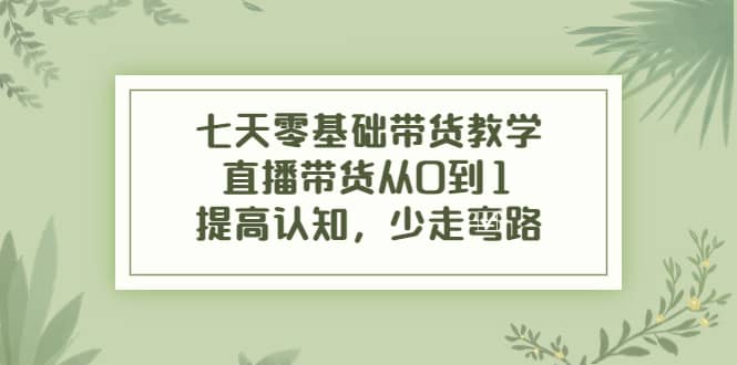 七天零基础带货教学，直播带货从0到1，提高认知，少走弯路 - 福利搜 - 阿里云盘夸克网盘搜索神器 蓝奏云搜索| 网盘搜索引擎-福利搜