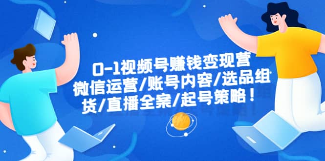 0-1视频号赚钱变现营：微信运营-账号内容-选品组货-直播全案-起号策略 - 福利搜 - 阿里云盘夸克网盘搜索神器 蓝奏云搜索| 网盘搜索引擎-福利搜