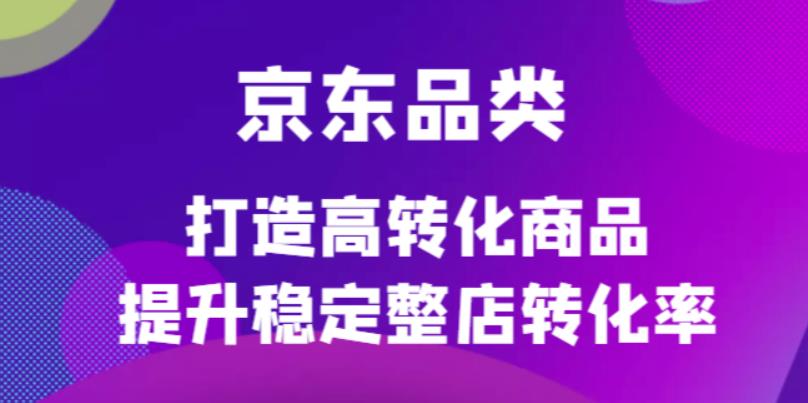 京东电商品类定制培训课程，打造高转化商品提升稳定整店转化率 - 福利搜 - 阿里云盘夸克网盘搜索神器 蓝奏云搜索| 网盘搜索引擎-福利搜