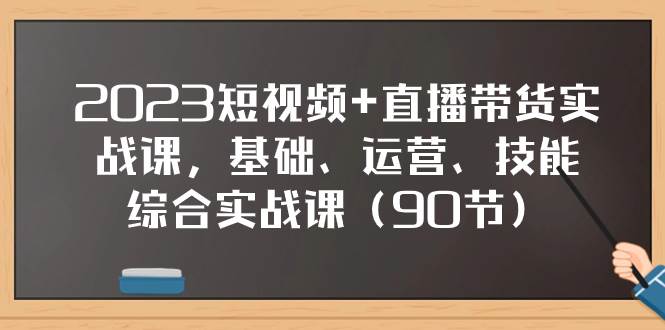 2023短视频+直播带货实战课，基础、运营、技能综合实操课（90节） - 福利搜 - 阿里云盘夸克网盘搜索神器 蓝奏云搜索| 网盘搜索引擎-福利搜