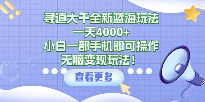 寻道大千全新蓝海玩法，一天4000+，小白一部手机即可操作，无脑变现玩法！ - 福利搜 - 阿里云盘夸克网盘搜索神器 蓝奏云搜索| 网盘搜索引擎-福利搜