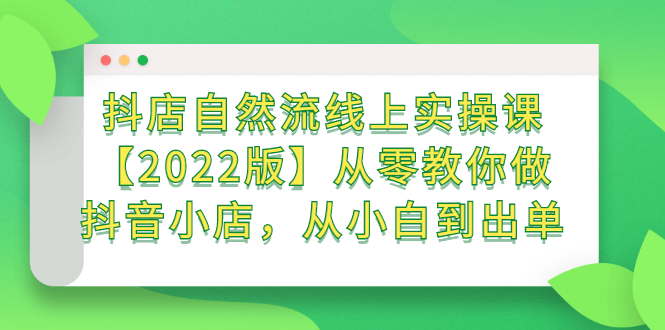 抖店自然流线上实操课【2022版】从零教你做抖音小店，从小白到出单 - 福利搜 - 阿里云盘夸克网盘搜索神器 蓝奏云搜索| 网盘搜索引擎-福利搜