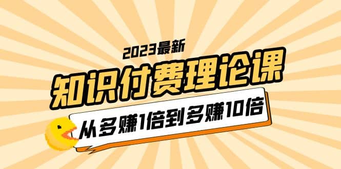 2023知识付费理论课，从多赚1倍到多赚10倍（10节视频课） - 福利搜 - 阿里云盘夸克网盘搜索神器 蓝奏云搜索| 网盘搜索引擎-福利搜