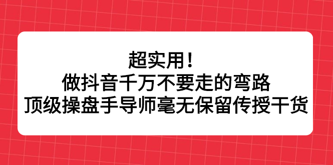 超实用！做抖音千万不要走的弯路，顶级操盘手导师毫无保留传授干货 - 福利搜 - 阿里云盘夸克网盘搜索神器 蓝奏云搜索| 网盘搜索引擎-福利搜