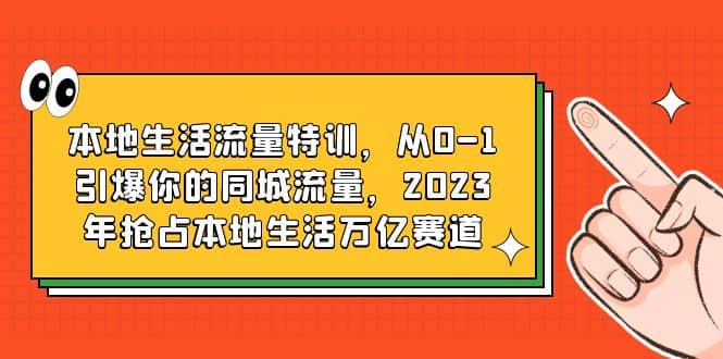 本地生活流量特训，从0-1引爆你的同城流量，2023年抢占本地生活万亿赛道 - 福利搜 - 阿里云盘夸克网盘搜索神器 蓝奏云搜索| 网盘搜索引擎-福利搜