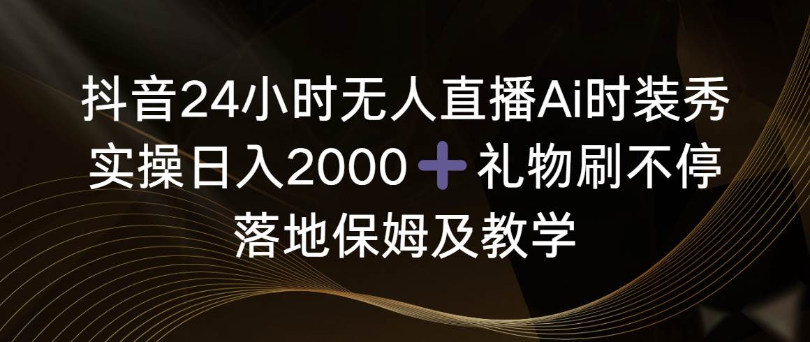 抖音24小时无人直播Ai时装秀，实操日入2000+，礼物刷不停，落地保姆及教学 - 福利搜 - 阿里云盘夸克网盘搜索神器 蓝奏云搜索| 网盘搜索引擎-福利搜