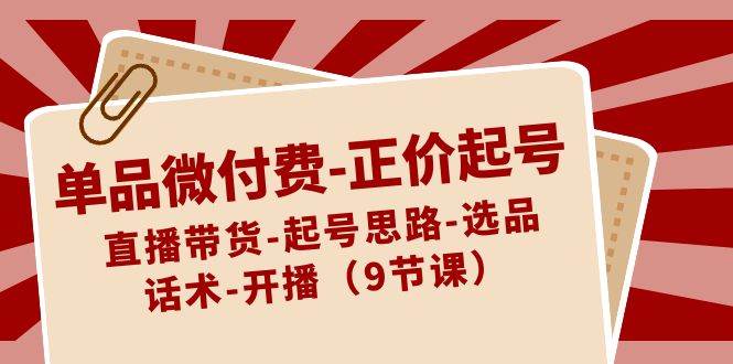 单品微付费-正价起号：直播带货-起号思路-选品-话术-开播（9节课） - 福利搜 - 阿里云盘夸克网盘搜索神器 蓝奏云搜索| 网盘搜索引擎-福利搜