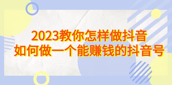 2023教你怎样做抖音，如何做一个能赚钱的抖音号（22节课） - 福利搜 - 阿里云盘夸克网盘搜索神器 蓝奏云搜索| 网盘搜索引擎-福利搜