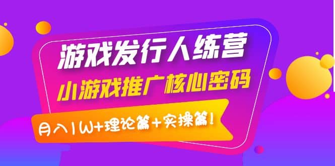 游戏发行人训练营：小游戏推广核心密码，理论篇+实操篇 - 福利搜 - 阿里云盘夸克网盘搜索神器 蓝奏云搜索| 网盘搜索引擎-福利搜