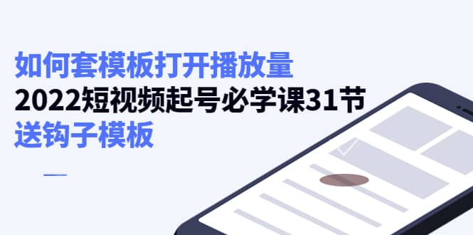 如何套模板打开播放量，2022短视频起号必学课31节，送钩子模板 - 福利搜 - 阿里云盘夸克网盘搜索神器 蓝奏云搜索| 网盘搜索引擎-福利搜