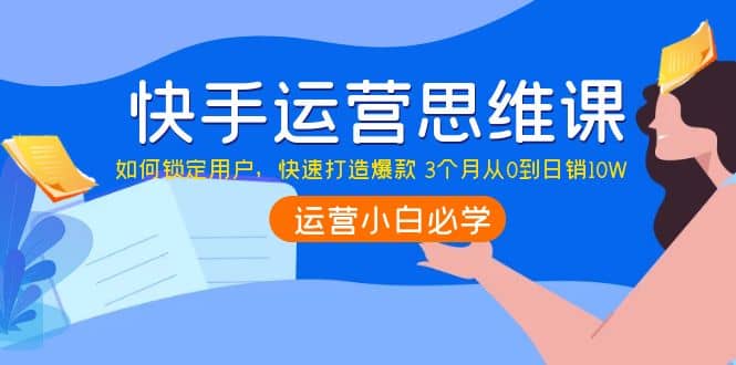 快手运营思维课：如何锁定用户，快速打造爆款 - 福利搜 - 阿里云盘夸克网盘搜索神器 蓝奏云搜索| 网盘搜索引擎-福利搜