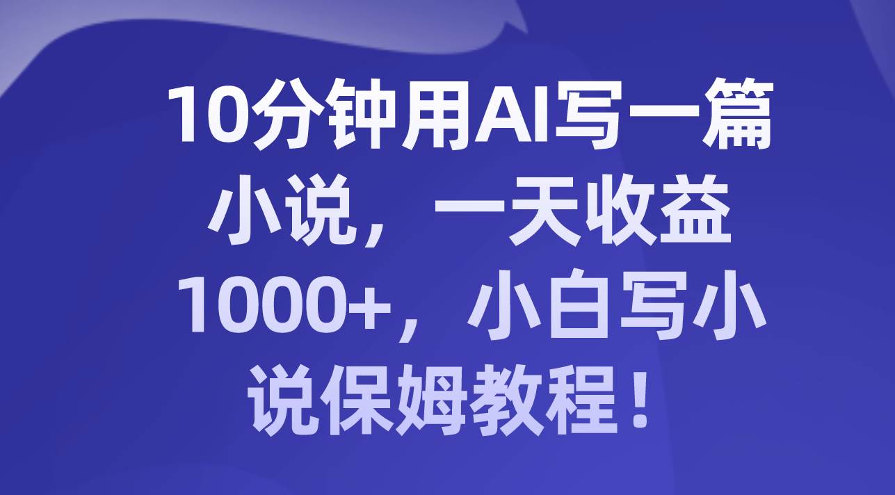 10分钟用AI写一篇小说，一天收益1000+，小白写小说保姆教程！ - 福利搜 - 阿里云盘夸克网盘搜索神器 蓝奏云搜索| 网盘搜索引擎-福利搜