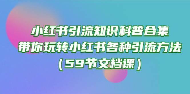 小红书引流知识科普合集，带你玩转小红书各种引流方法（59节文档课） - 福利搜 - 阿里云盘夸克网盘搜索神器 蓝奏云搜索| 网盘搜索引擎-福利搜