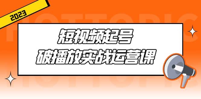 短视频起号·破播放实战运营课，用通俗易懂大白话带你玩转短视频 - 福利搜 - 阿里云盘夸克网盘搜索神器 蓝奏云搜索| 网盘搜索引擎-福利搜