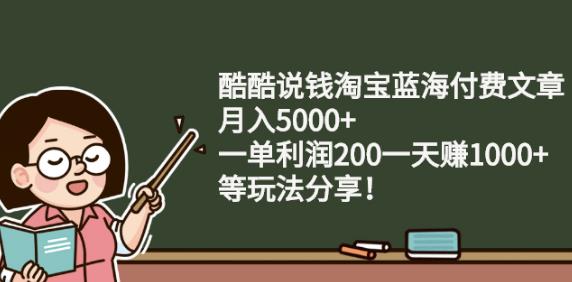 酷酷说钱淘宝蓝海付费文章:月入5000+一单利润200一天赚1000+(等玩法分享) - 福利搜 - 阿里云盘夸克网盘搜索神器 蓝奏云搜索| 网盘搜索引擎-福利搜