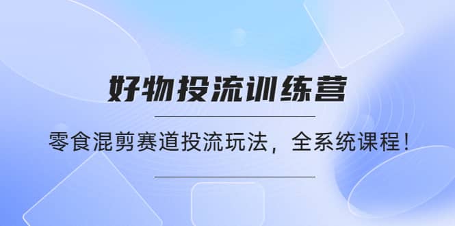 好物推广投流训练营：零食混剪赛道投流玩法，全系统课程 - 福利搜 - 阿里云盘夸克网盘搜索神器 蓝奏云搜索| 网盘搜索引擎-福利搜