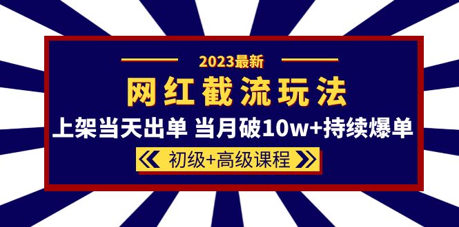 2023网红·同款截流玩法【初级+高级课程】上架当天出单 当月破10w+持续爆单 - 福利搜 - 阿里云盘夸克网盘搜索神器 蓝奏云搜索| 网盘搜索引擎-福利搜