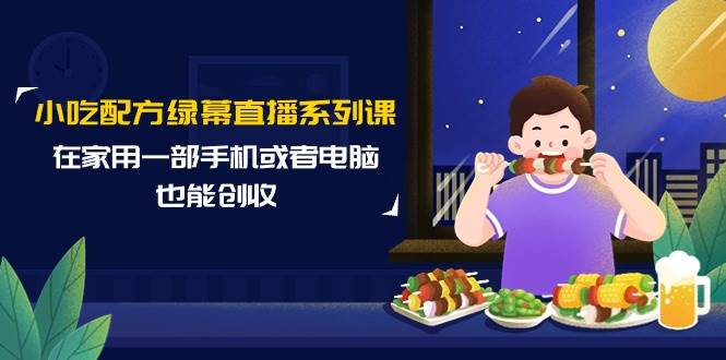 小吃配方绿幕直播系列课，在家用一部手机或者电脑也能创收（14节课） - 福利搜 - 阿里云盘夸克网盘搜索神器 蓝奏云搜索| 网盘搜索引擎-福利搜