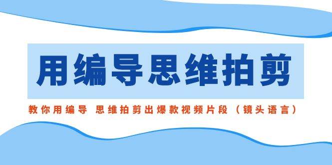 用编导的思维拍剪，教你用编导 思维拍剪出爆款视频片段（镜头语言） - 福利搜 - 阿里云盘夸克网盘搜索神器 蓝奏云搜索| 网盘搜索引擎-福利搜