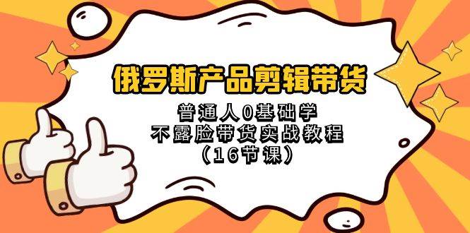 俄罗斯 产品剪辑带货，普通人0基础学不露脸带货实战教程（16节课） - 福利搜 - 阿里云盘夸克网盘搜索神器 蓝奏云搜索| 网盘搜索引擎-福利搜