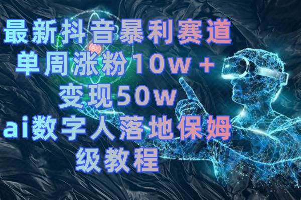 最新抖音暴利赛道，单周涨粉10w＋变现50w的ai数字人落地保姆级教程 - 福利搜 - 阿里云盘夸克网盘搜索神器 蓝奏云搜索| 网盘搜索引擎-福利搜