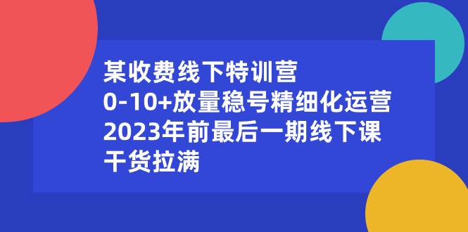 某收费线下特训营：0-10+放量稳号精细化运营，2023年前最后一期线下课，干货拉满 - 福利搜 - 阿里云盘夸克网盘搜索神器 蓝奏云搜索| 网盘搜索引擎-福利搜