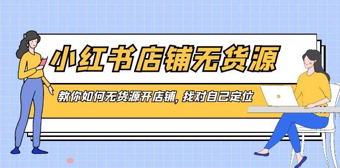 小红书店铺-无货源，教你如何无货源开店铺，找对自己定位 - 福利搜 - 阿里云盘夸克网盘搜索神器 蓝奏云搜索| 网盘搜索引擎-福利搜