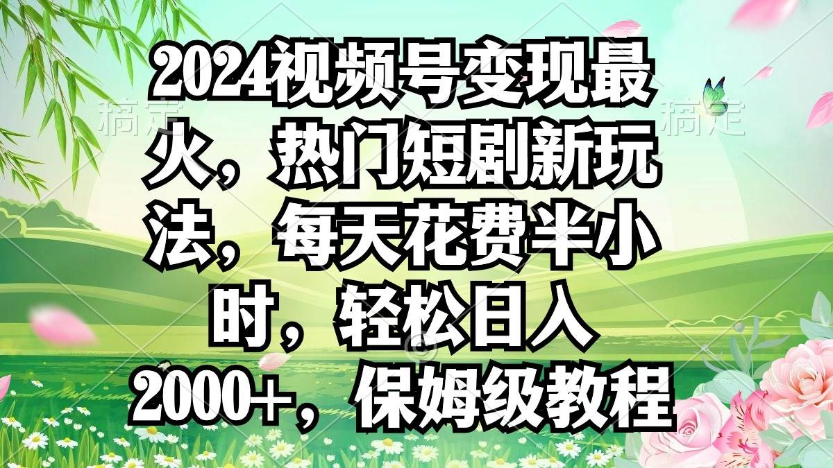 2024视频号变现最火，热门短剧新玩法，每天花费半小时，轻松日入2000+，… - 福利搜 - 阿里云盘夸克网盘搜索神器 蓝奏云搜索| 网盘搜索引擎-福利搜