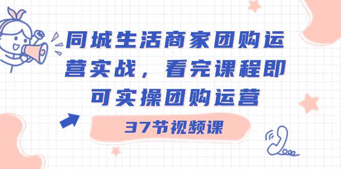 同城生活商家团购运营实战，看完课程即可实操团购运营（37节课） - 福利搜 - 阿里云盘夸克网盘搜索神器 蓝奏云搜索| 网盘搜索引擎-福利搜