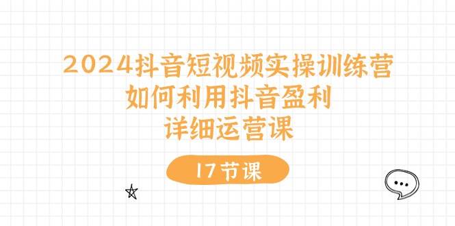 2024抖音短视频实操训练营：如何利用抖音盈利，详细运营课（17节视频课） - 福利搜 - 阿里云盘夸克网盘搜索神器 蓝奏云搜索| 网盘搜索引擎-福利搜