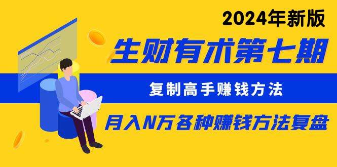 生财有术第七期：复制高手赚钱方法 月入N万各种方法复盘（更新到24年0313） - 福利搜 - 阿里云盘夸克网盘搜索神器 蓝奏云搜索| 网盘搜索引擎-福利搜