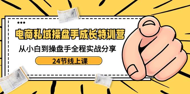 电商私域-操盘手成长特训营：从小白到操盘手全程实战分享-24节线上课 - 福利搜 - 阿里云盘夸克网盘搜索神器 蓝奏云搜索| 网盘搜索引擎-福利搜