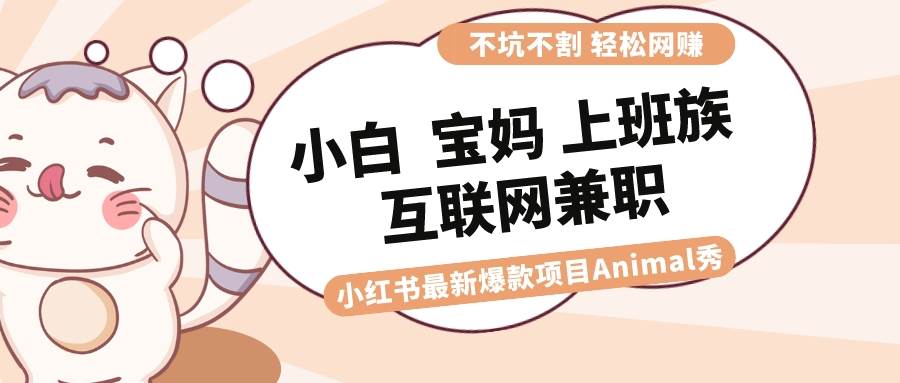 适合小白 宝妈 上班族 大学生互联网兼职 小红书爆款项目Animal秀，月入1W - 福利搜 - 阿里云盘夸克网盘搜索神器 蓝奏云搜索| 网盘搜索引擎-福利搜