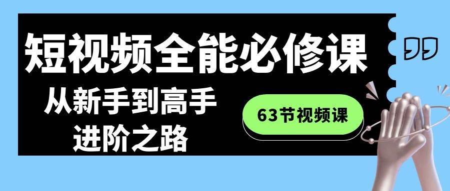 短视频-全能必修课程：从新手到高手进阶之路（63节视频课） - 福利搜 - 阿里云盘夸克网盘搜索神器 蓝奏云搜索| 网盘搜索引擎-福利搜