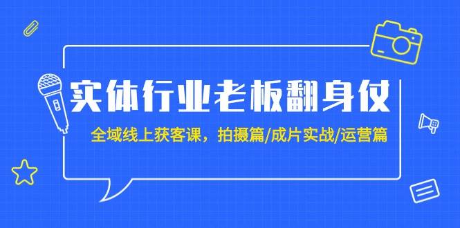 实体行业老板翻身仗：全域-线上获客课，拍摄篇/成片实战/运营篇（20节课） - 福利搜 - 阿里云盘夸克网盘搜索神器 蓝奏云搜索| 网盘搜索引擎-福利搜