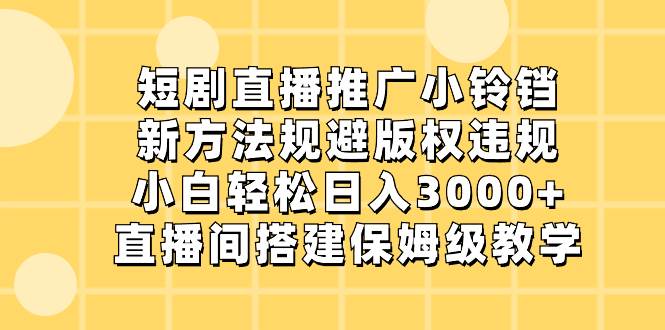 短剧直播推广小铃铛，新方法规避版权违规，小白轻松日入3000+，直播间搭… - 福利搜 - 阿里云盘夸克网盘搜索神器 蓝奏云搜索| 网盘搜索引擎-福利搜