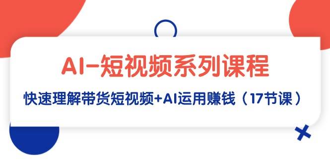 AI-短视频系列课程，快速理解带货短视频+AI运用赚钱（17节课） - 福利搜 - 阿里云盘夸克网盘搜索神器 蓝奏云搜索| 网盘搜索引擎-福利搜