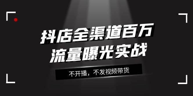 抖店-全渠道百万流量曝光实战，不开播，不发视频带货（16节课） - 福利搜 - 阿里云盘夸克网盘搜索神器 蓝奏云搜索| 网盘搜索引擎-福利搜