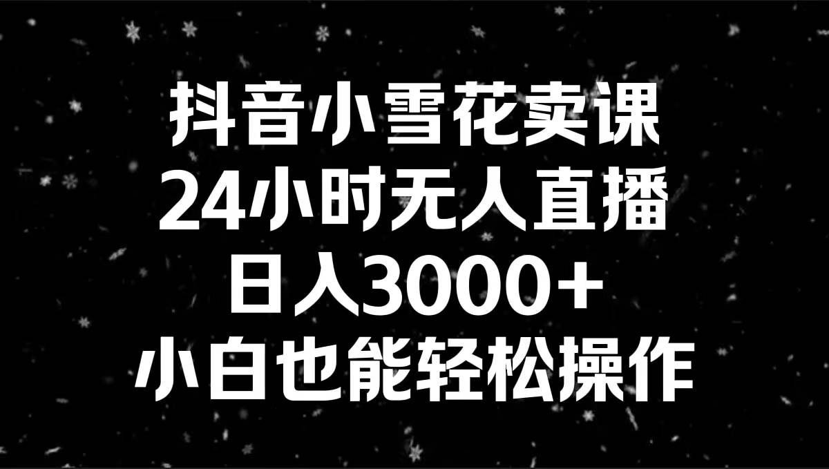 抖音小雪花卖课，24小时无人直播，日入3000+，小白也能轻松操作 - 福利搜 - 阿里云盘夸克网盘搜索神器 蓝奏云搜索| 网盘搜索引擎-福利搜