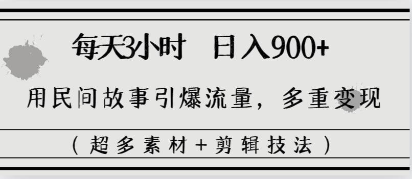 每天三小时日入900+，用民间故事引爆流量，多重变现（超多素材+剪辑技法） - 福利搜 - 阿里云盘夸克网盘搜索神器 蓝奏云搜索| 网盘搜索引擎-福利搜