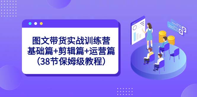 图文带货实战训练营：基础篇+剪辑篇+运营篇（38节保姆级教程） - 福利搜 - 阿里云盘夸克网盘搜索神器 蓝奏云搜索| 网盘搜索引擎-福利搜