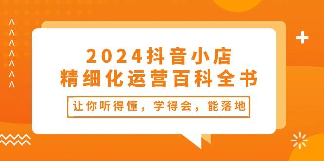 2024抖音小店-精细化运营百科全书：让你听得懂，学得会，能落地（34节课） - 福利搜 - 阿里云盘夸克网盘搜索神器 蓝奏云搜索| 网盘搜索引擎-福利搜