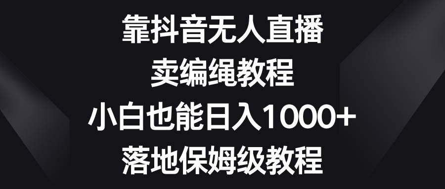 靠抖音无人直播，卖编绳教程，小白也能日入1000+，落地保姆级教程 - 福利搜 - 阿里云盘夸克网盘搜索神器 蓝奏云搜索| 网盘搜索引擎-福利搜