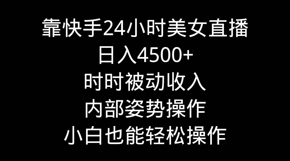 靠快手24小时美女直播，日入4500+，时时被动收入，内部姿势操作，小白也… - 福利搜 - 阿里云盘夸克网盘搜索神器 蓝奏云搜索| 网盘搜索引擎-福利搜