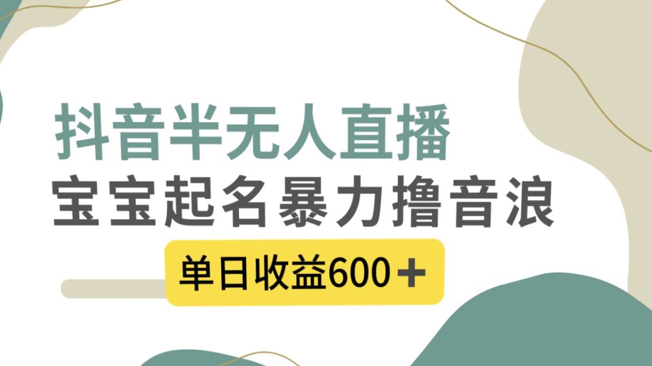 抖音半无人直播，宝宝起名，暴力撸音浪，单日收益600+ - 福利搜 - 阿里云盘夸克网盘搜索神器 蓝奏云搜索| 网盘搜索引擎-福利搜