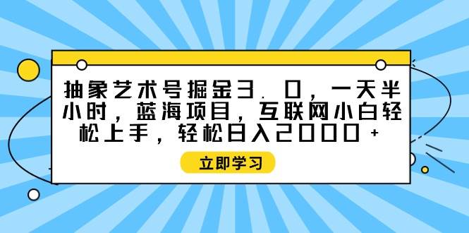 抽象艺术号掘金3.0，一天半小时 ，蓝海项目， 互联网小白轻松上手，轻松… - 福利搜 - 阿里云盘夸克网盘搜索神器 蓝奏云搜索| 网盘搜索引擎-福利搜