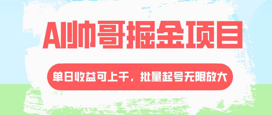 AI帅哥掘金项目，单日收益上千，批量起号无限放大 - 福利搜 - 阿里云盘夸克网盘搜索神器 蓝奏云搜索| 网盘搜索引擎-福利搜