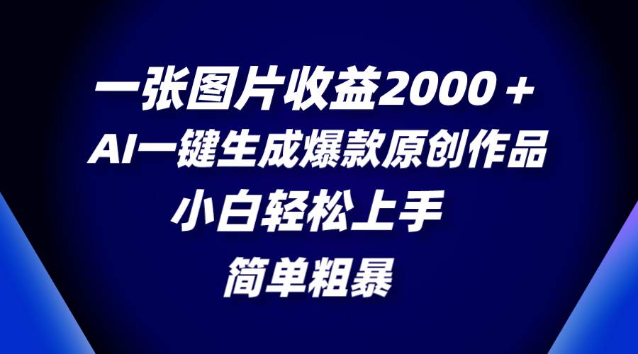 一张图片收益2000＋，AI一键生成爆款原创作品，简单粗暴，小白轻松上手 - 福利搜 - 阿里云盘夸克网盘搜索神器 蓝奏云搜索| 网盘搜索引擎-福利搜